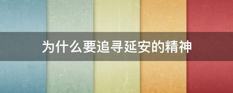 为什么要追寻延安的精神（中国人一直追寻着延安精神）