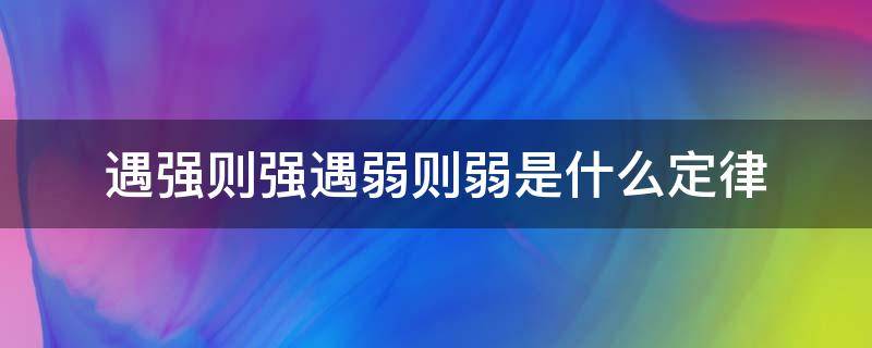 遇强则强遇弱则弱是什么定律（遇强则强遇弱则弱是什么定律?）