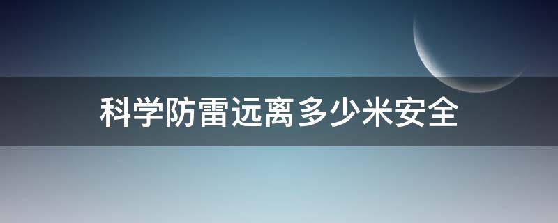 科学防雷远离多少米安全（防雷至少多少米才安全）