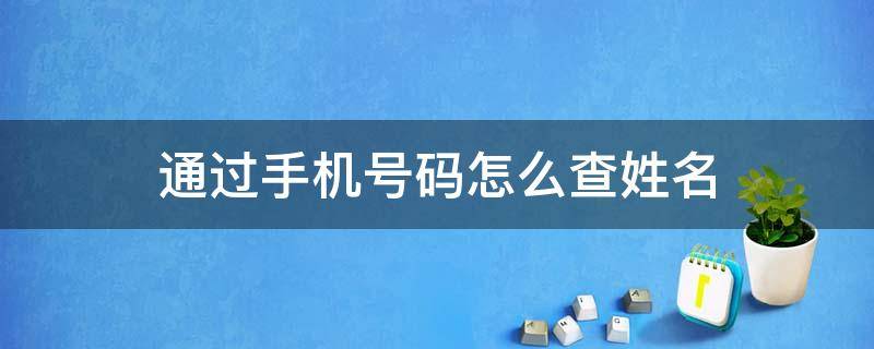 通过手机号码怎么查姓名 通过手机号怎样查姓名
