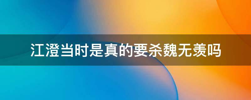 江澄当时是真的要杀魏无羡吗 原著江澄当时是真的要杀魏无羡吗