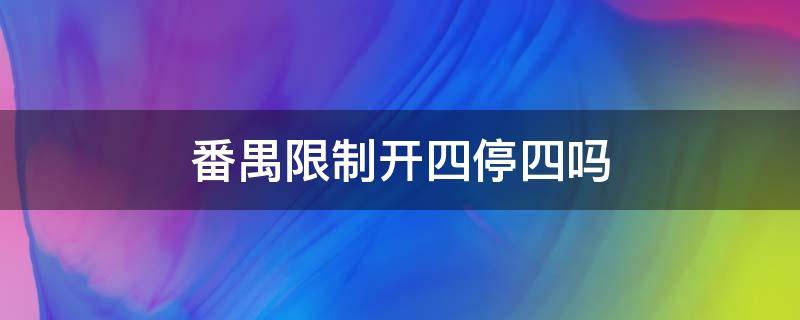 番禺限制开四停四吗 番禺在不在开四停四范围
