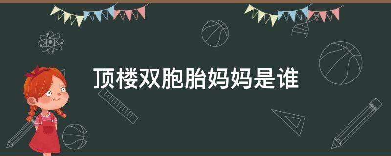 顶楼双胞胎妈妈是谁（顶楼双胞胎的生母是谁）