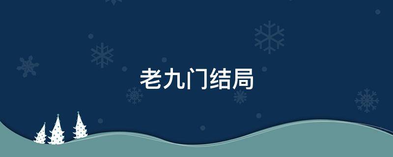 老九门结局 老九门结局是啥