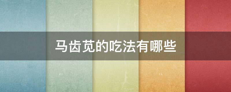 马齿苋的吃法有哪些（新鲜马齿苋的33种吃法）