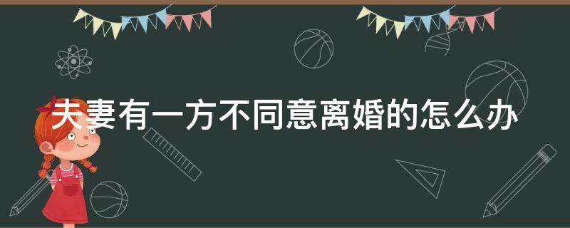 夫妻有一方不同意离婚的怎么办（夫妻双方如果有一方不愿意离婚怎么办）