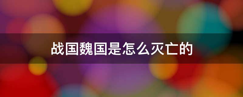 战国魏国是怎么灭亡的（战国魏国被灭的原因是什么）