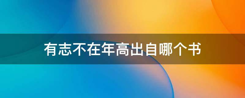有志不在年高出自哪个书（有志不在年高出自什么书）