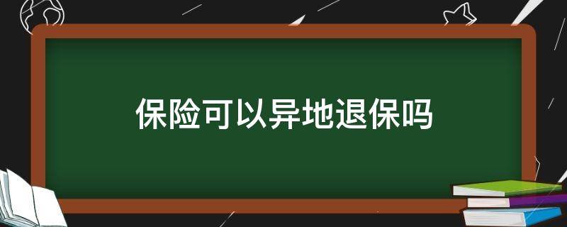 保险可以异地退保吗（保险可以异地退保吗?）