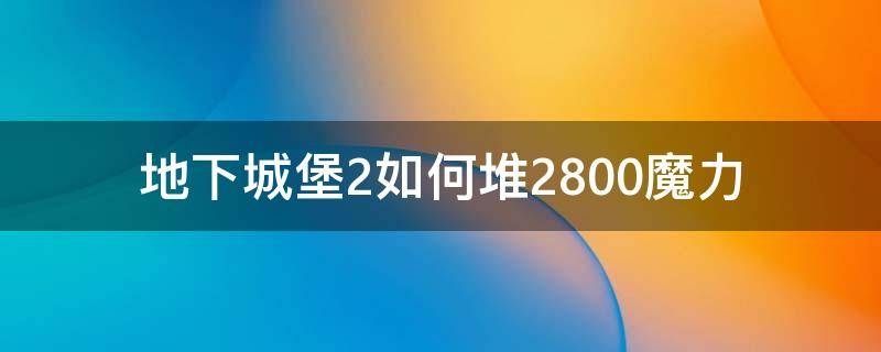 地下城堡2如何堆2800魔力 地下城堡2怎么堆2800魔力