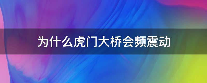 为什么虎门大桥会频震动 虎门大桥震动怎么回事