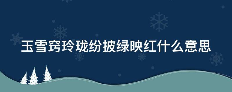 玉雪窍玲珑纷披绿映红什么意思（玉雪窍玲珑纷披绿映红这首诗写的是）