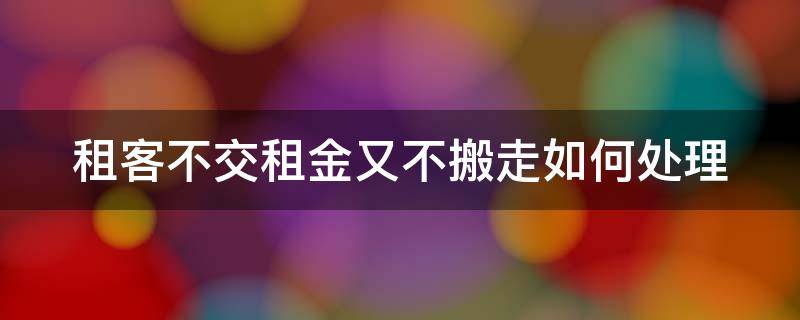 租客不交租金又不搬走如何处理（租客不交租金走了怎么办）