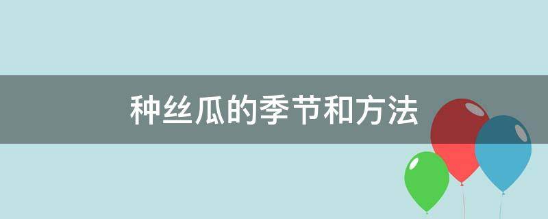 种丝瓜的季节和方法（丝瓜的种植方法和季节）
