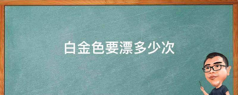 白金色要漂多少次（漂白金色要漂几次）