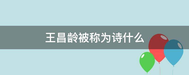 王昌龄被称为诗什么（王昌龄被称为什么称号）