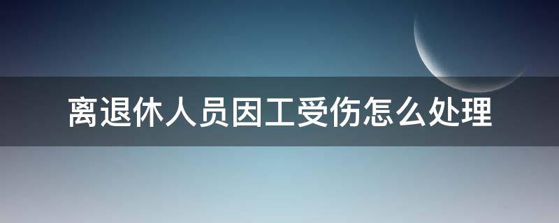 离退休人员因工受伤怎么处理（退休人员受伤如何处理）