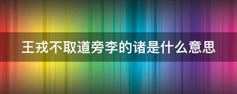 王戎不取道旁李的诸是什么意思 王戎不取道旁李的诸的意思