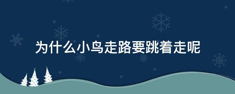 为什么小鸟走路要跳着走呢（小鸟会不会走路）