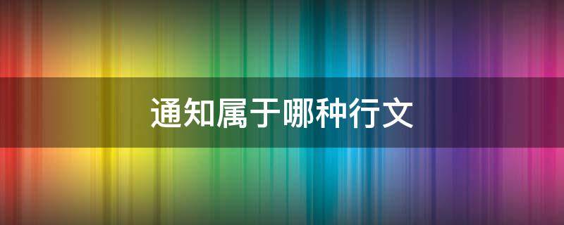 通知属于哪种行文（通知属于哪种行文顺序?）