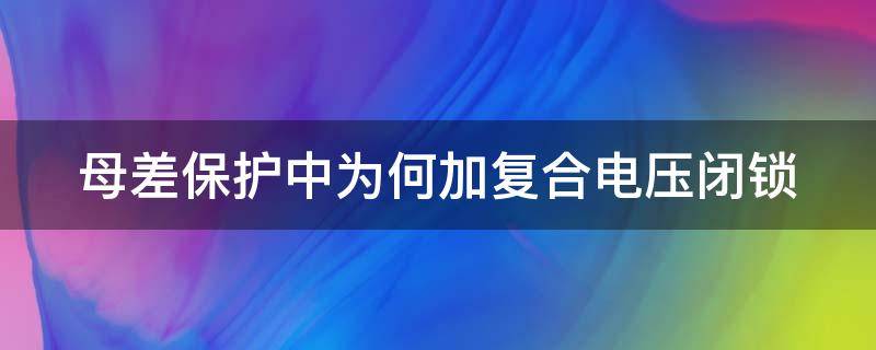 母差保护中为何加复合电压闭锁（母差保护加装复压闭锁）