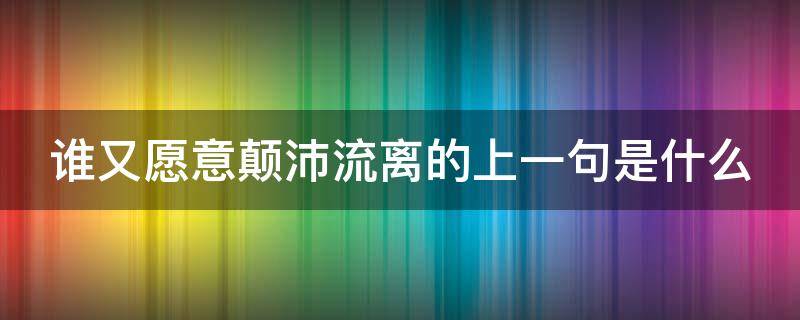 谁又愿意颠沛流离的上一句是什么（谁又选择颠沛流离）