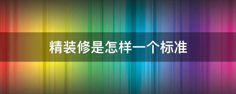 精装修是怎样一个标准 精装房装修标准