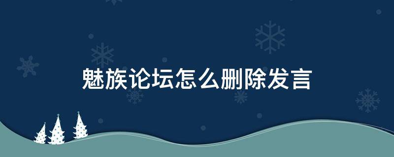 魅族论坛怎么删除发言（魅族社区删除评论）