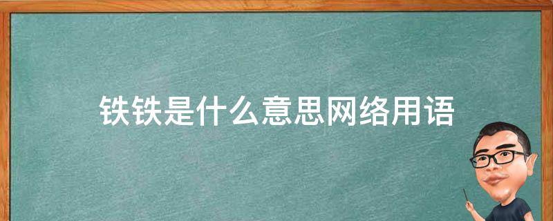 铁铁是什么意思网络用语 铁铁的意思是