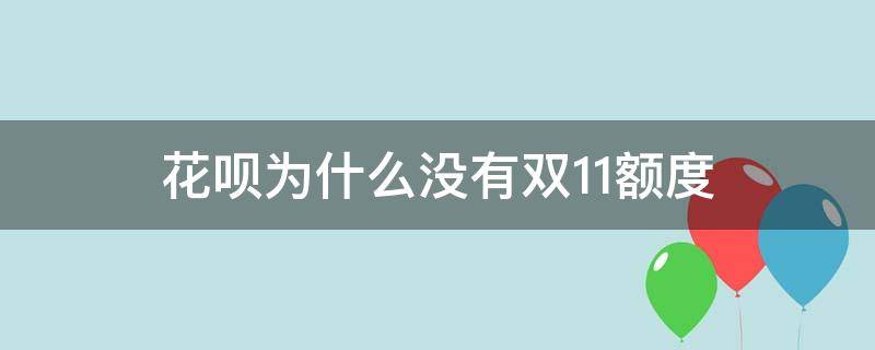 花呗为什么没有双11额度 为什么我花呗没有双11临时额度