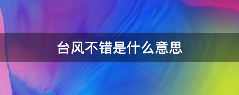 台风不错是什么意思 台风稳稳的什么意思