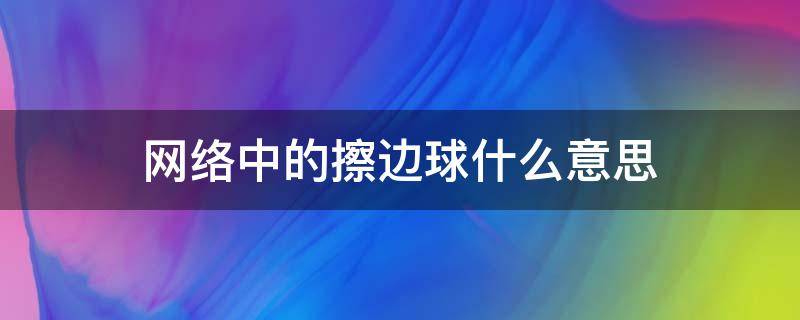 网络中的擦边球什么意思 如何看待网络擦边球