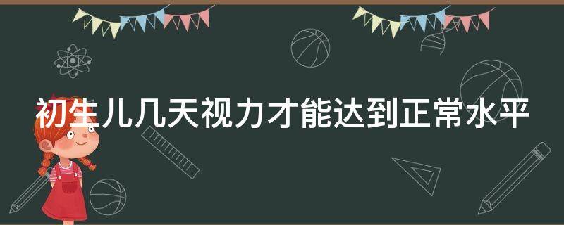 初生儿几天视力才能达到正常水平 初生儿几天视力才能达到正常水平呢