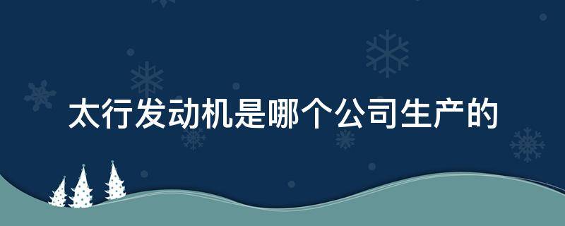 太行发动机是哪个公司生产的 太行发动机是哪个公司生产的绍兴市风景名胜区