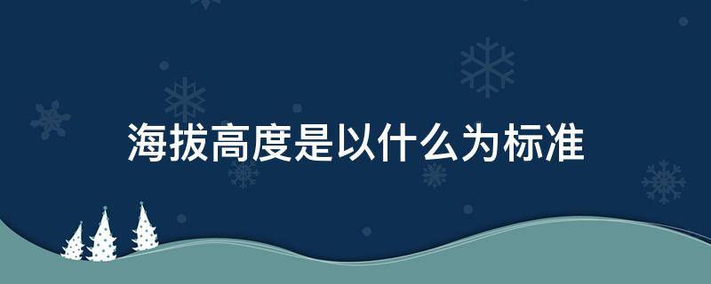 海拔高度是以什么为标准（海拔高度是以哪个海为标准）