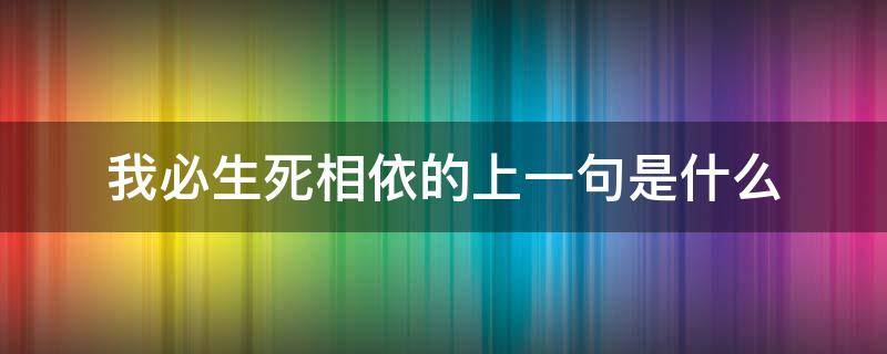 我必生死相依的上一句是什么（我必生死相依的意思）