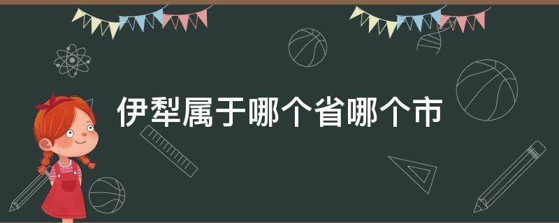 伊犁属于哪个省哪个市 新疆伊犁属于哪个省哪个市