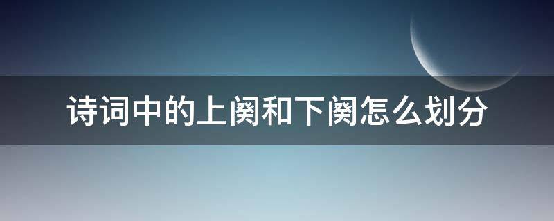 诗词中的上阕和下阕怎么划分 诗分为上阕和下阕