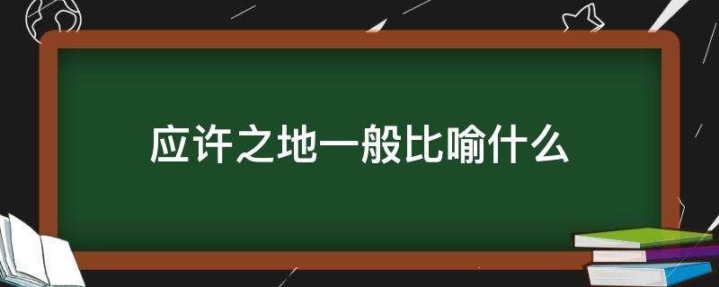 应许之地一般比喻什么 应许之地的引申义