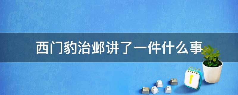 西门豹治邺讲了一件什么事（西门豹治邺讲了一件什么事用字写出来）