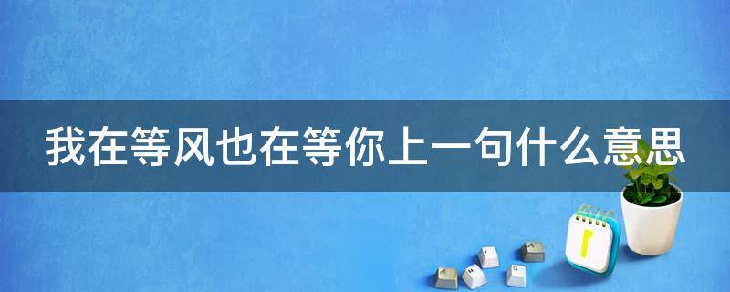 我在等风也在等你上一句什么意思 我在等风也在等你上一句什么意思呀