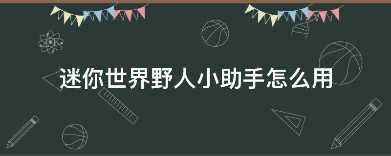 迷你世界野人小助手怎么用（怎么给迷你世界野人伙伴工具）