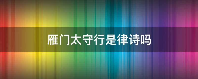 雁门太守行是律诗吗 雁门太守行是律诗吗律诗是近体诗吗