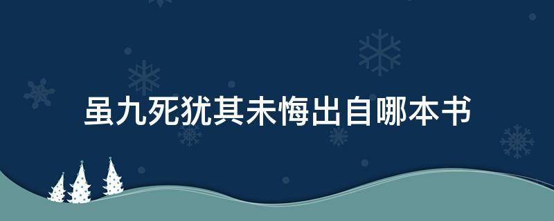 虽九死犹其未悔出自哪本书 虽九死其尤未悔出自于什么书