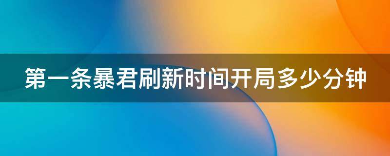 第一条暴君刷新时间开局多少分钟（第一条暴君刷新是多少分钟）