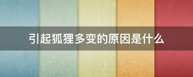 引起狐狸多变的原因是什么（多变的狐狸引起狐狸多变的原因是什么）