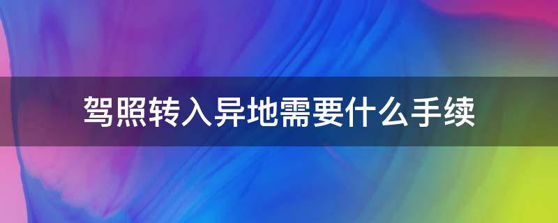 驾照转入异地需要什么手续 异地驾驶证转到本地需要什么手续