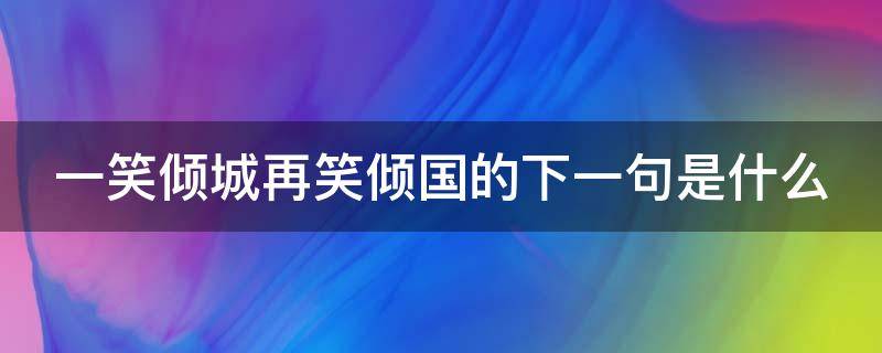 一笑倾城再笑倾国的下一句是什么 一笑倾城再笑倾国什么意思