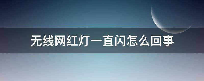 无线网红灯一直闪怎么回事 无线网红灯一直闪是什么原因