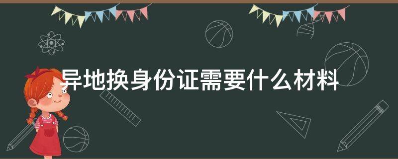 异地换身份证需要什么材料 身份证到期异地换身份证需要什么材料